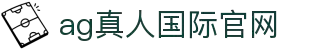 AG真人国际官网入口 - AG真人官方认证娱乐平台